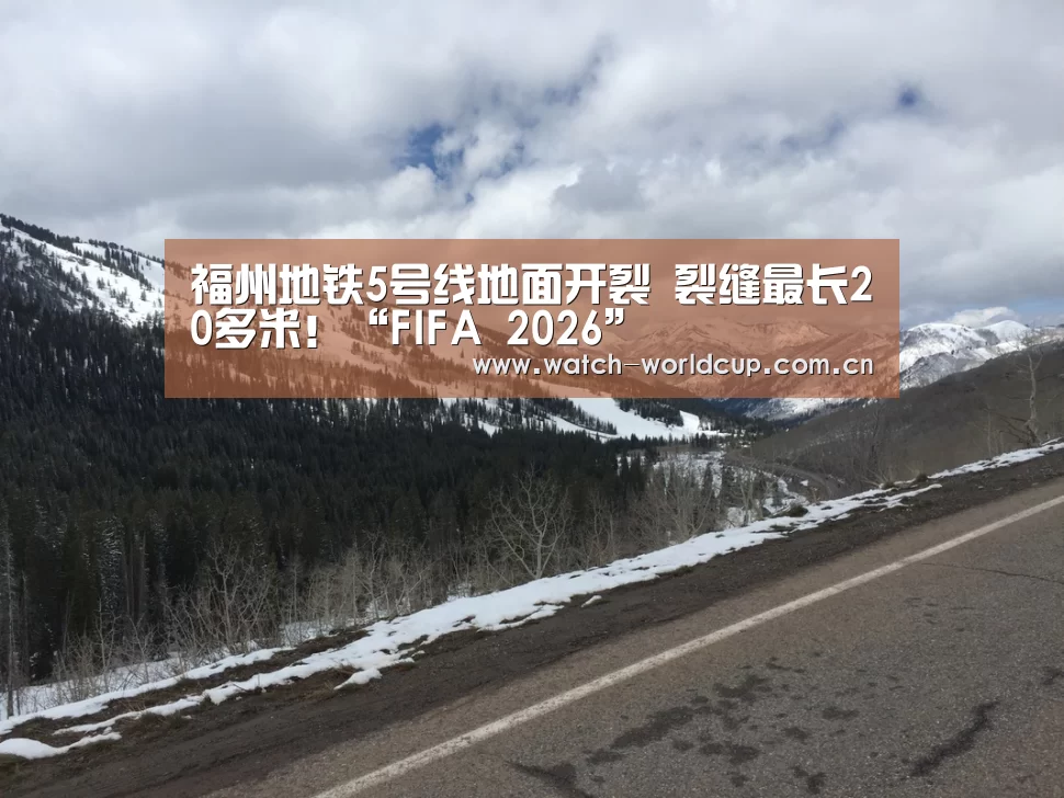 福州地铁5号线地面开裂 裂缝最长20多米!“FIFA 2026”(图2) FIFA 2026