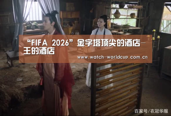 “FIFA 2026”金字塔顶尖的酒店-王的酒店(图3) 赛事数据