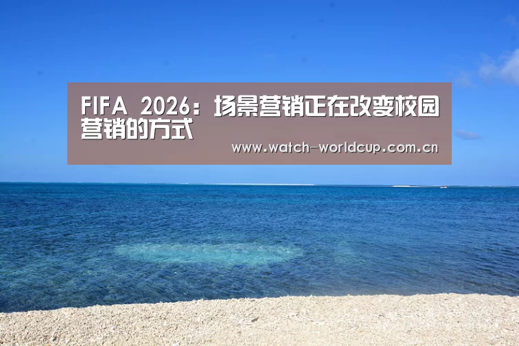 FIFA 2026:场景营销正在改变校园营销的方式(图2) 比分更新