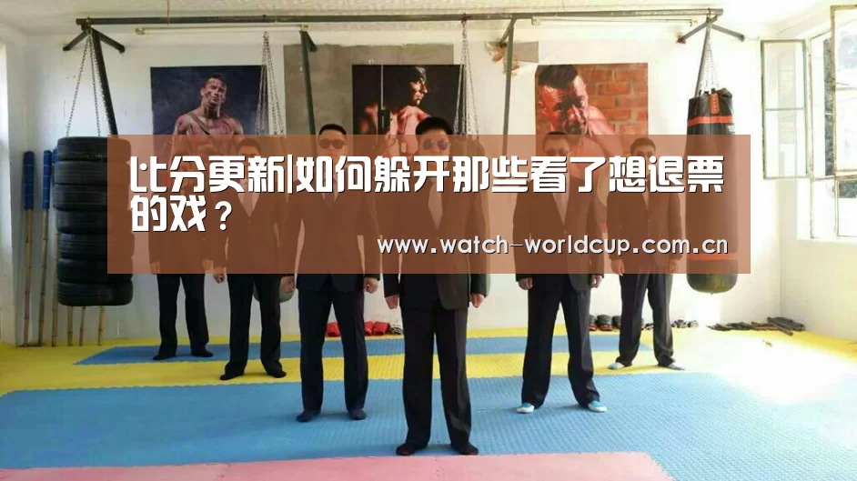 比分更新|如何躲开那些看了想退票的戏?(图1) 比分更新