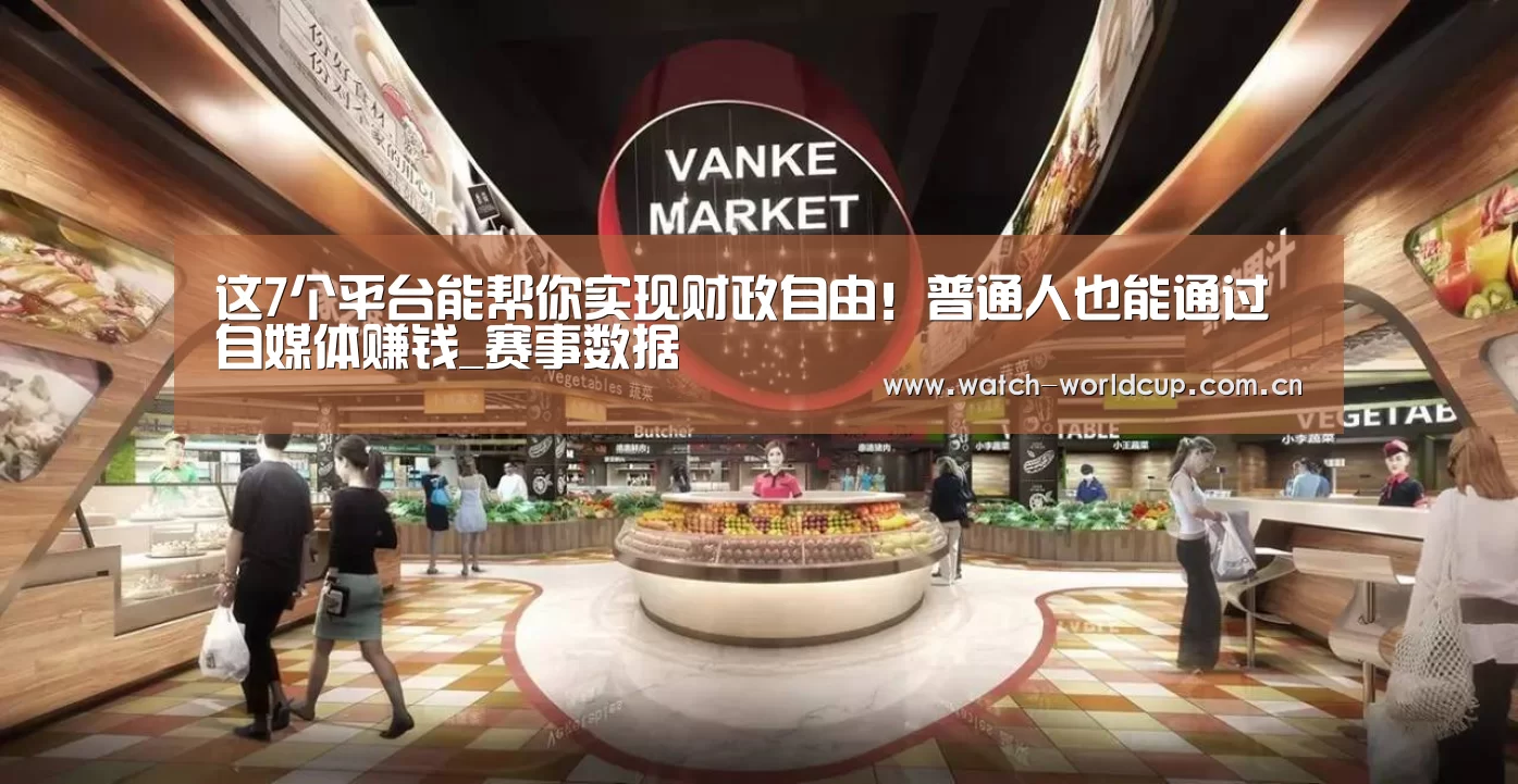 这7个平台能帮你实现财政自由!普通人也能通过自媒体赚钱_赛事数据(图2) FIFA 2026