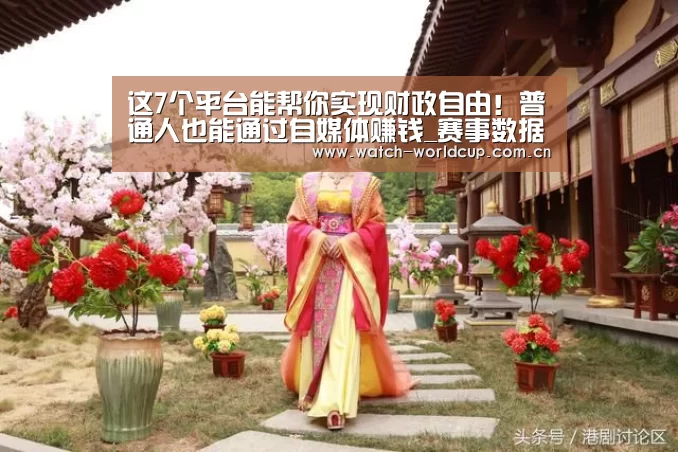 这7个平台能帮你实现财政自由!普通人也能通过自媒体赚钱_赛事数据(图1) 比分更新