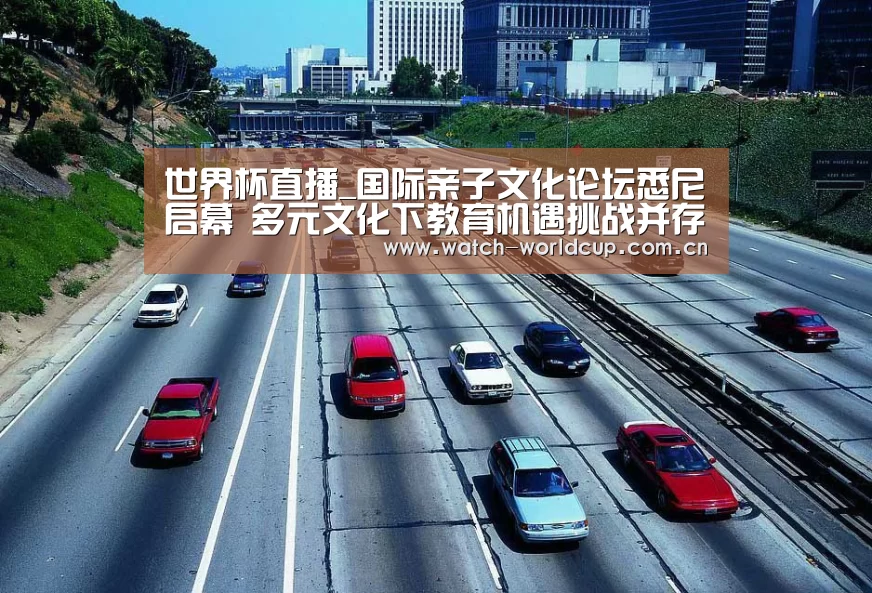 世界杯直播_国际亲子文化论坛悉尼启幕 多元文化下教育机遇挑战并存(图3) 世界杯直播
