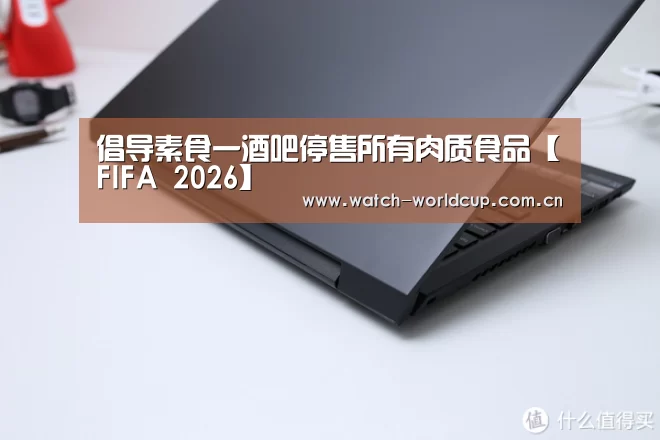 倡导素食一酒吧停售所有肉质食品【FIFA 2026】(图1) FIFA 2026
