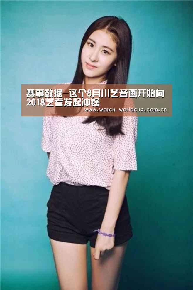 赛事数据-这个8月川艺音画开始向2018艺考发起冲锋(图2) 赛事数据